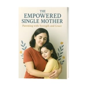 The Empowered Single Mother: Parenting with Strength and Grace